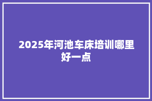 2025年河池车床培训哪里好一点
