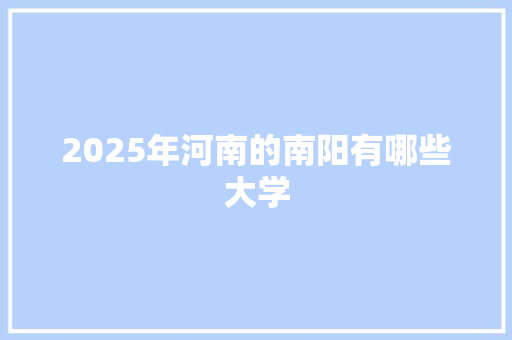 2025年河南的南阳有哪些大学