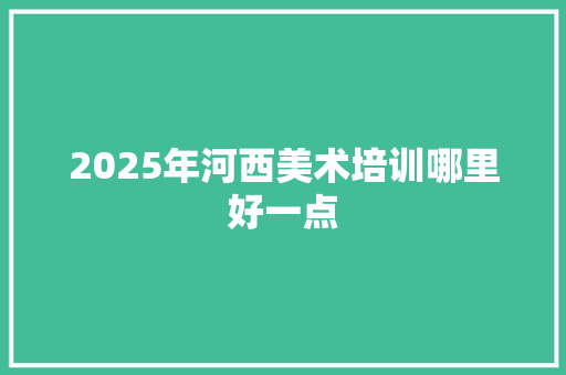 2025年河西美术培训哪里好一点