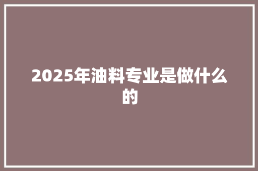 2025年油料专业是做什么的