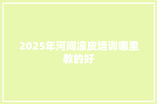 2025年河间凉皮培训哪里教的好