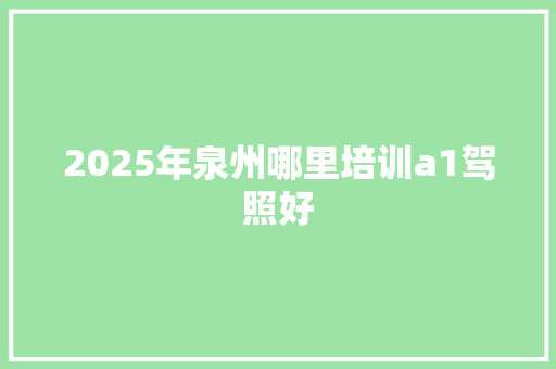 2025年泉州哪里培训a1驾照好