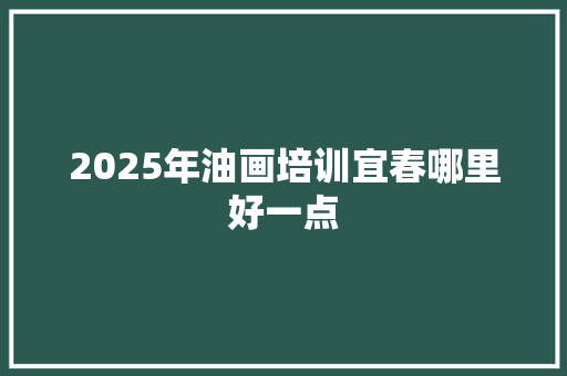 2025年油画培训宜春哪里好一点
