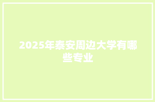 2025年泰安周边大学有哪些专业 商业计划书范文