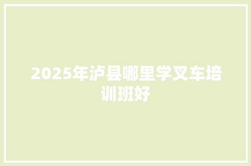 2025年泸县哪里学叉车培训班好 演讲稿范文