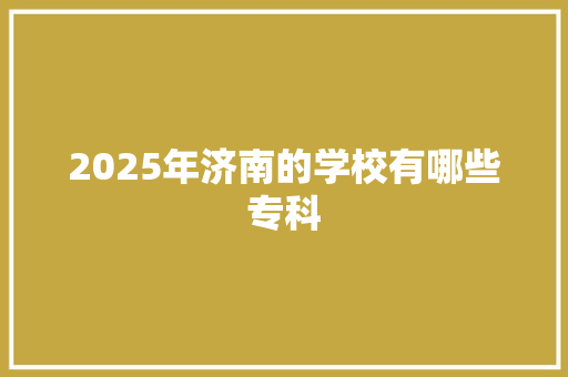 2025年济南的学校有哪些专科