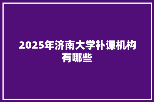 2025年济南大学补课机构有哪些