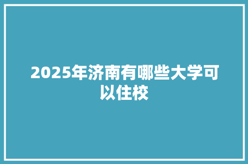 2025年济南有哪些大学可以住校