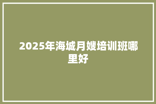 2025年海城月嫂培训班哪里好