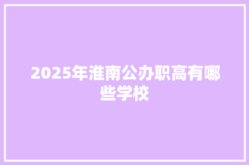 2025年淮南公办职高有哪些学校