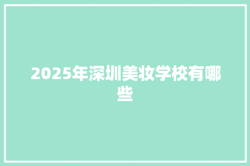 2025年深圳美妆学校有哪些 诗歌范文