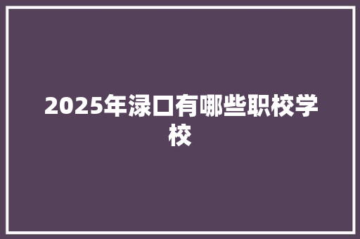 2025年渌口有哪些职校学校