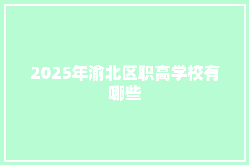 2025年渝北区职高学校有哪些