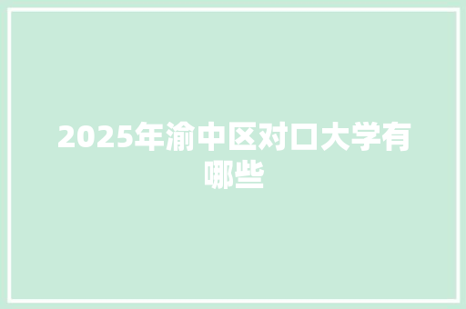 2025年渝中区对口大学有哪些