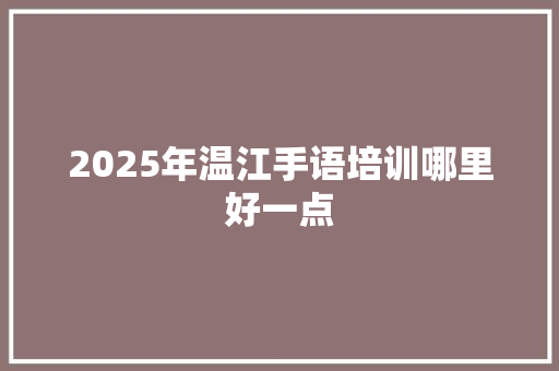 2025年温江手语培训哪里好一点 诗歌范文