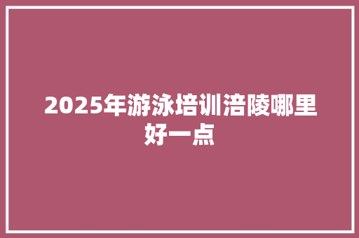 2025年游泳培训涪陵哪里好一点 诗歌范文
