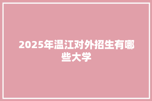2025年温江对外招生有哪些大学 诗歌范文