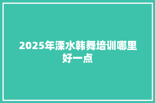 2025年溧水韩舞培训哪里好一点