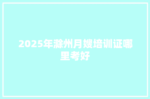2025年滁州月嫂培训证哪里考好