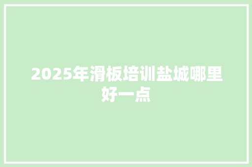 2025年滑板培训盐城哪里好一点