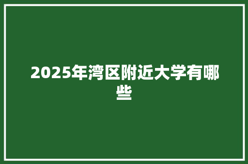 2025年湾区附近大学有哪些 应用文范文