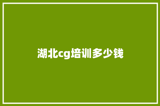湖北cg培训多少钱