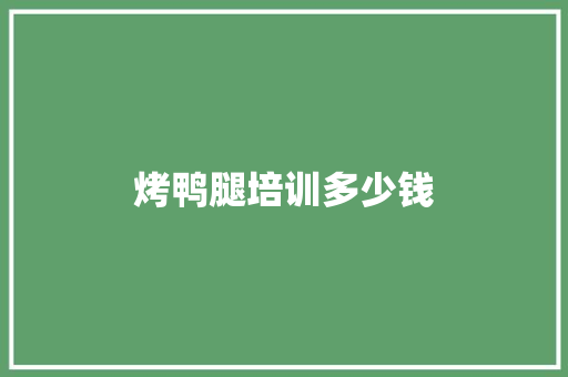 烤鸭腿培训多少钱