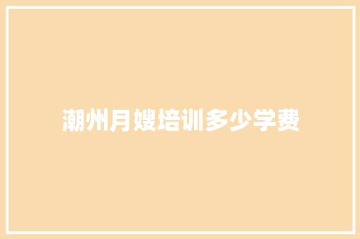 潮州月嫂培训多少学费