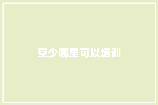 空少哪里可以培训