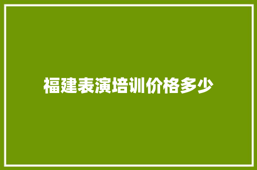 福建表演培训价格多少