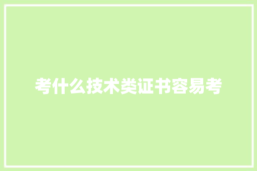 考什么技术类证书容易考 说明文范文