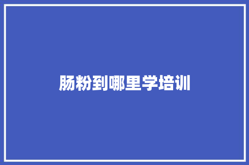 肠粉到哪里学培训