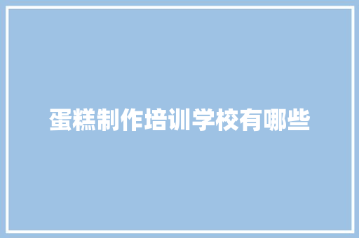蛋糕制作培训学校有哪些