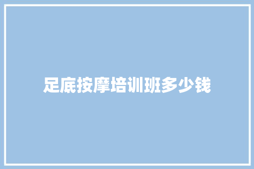 足底按摩培训班多少钱