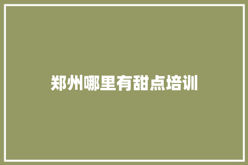 郑州哪里有甜点培训