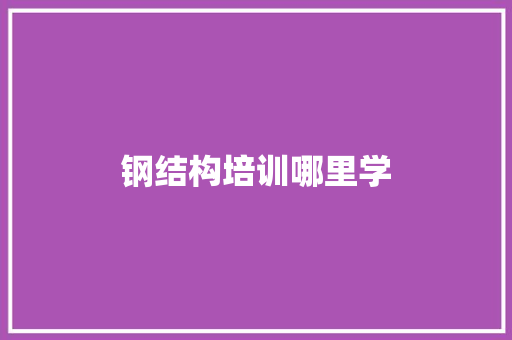 钢结构培训哪里学