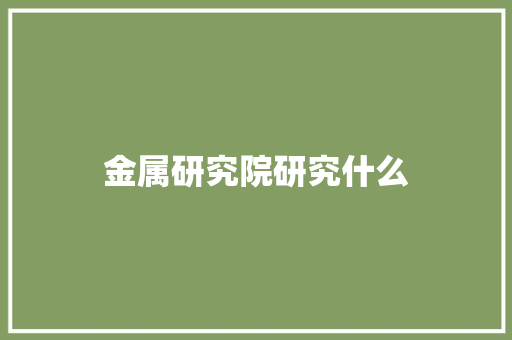 金属研究院研究什么