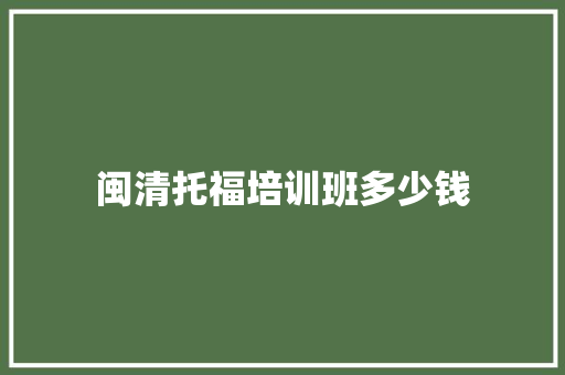 闽清托福培训班多少钱