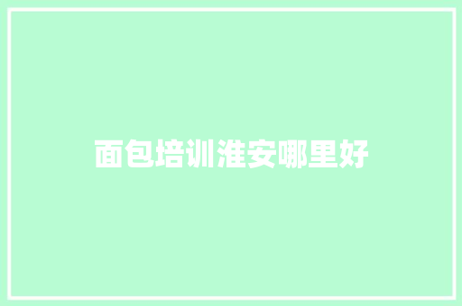 面包培训淮安哪里好