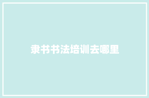 隶书书法培训去哪里