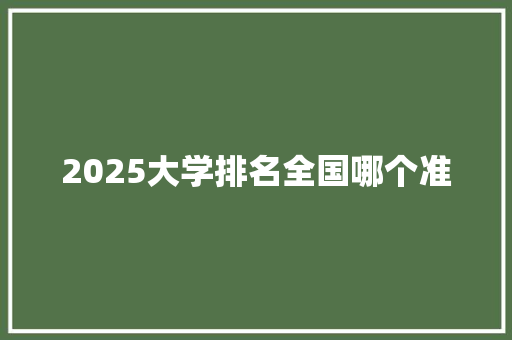 2025大学排名全国哪个准 散文范文
