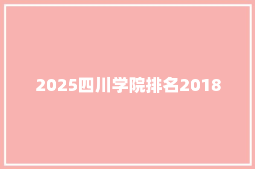 2025四川学院排名2018 说明文范文