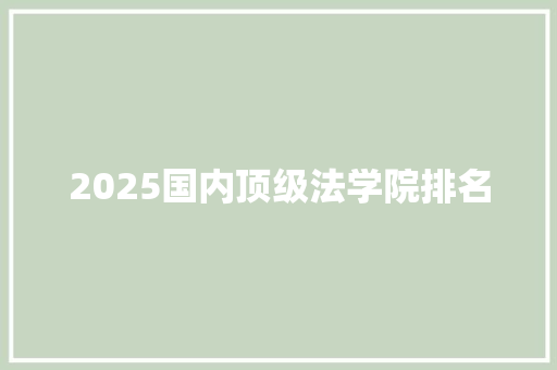 2025国内顶级法学院排名 简历范文
