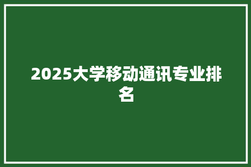 2025大学移动通讯专业排名 说明文范文