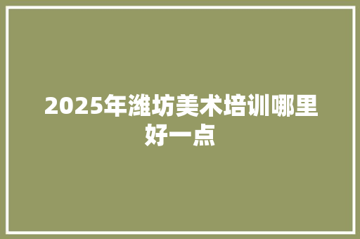 2025年潍坊美术培训哪里好一点