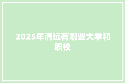 2025年清远有哪些大学和职校