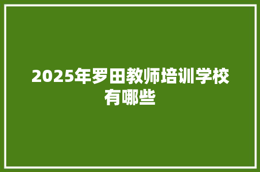 2025年罗田教师培训学校有哪些 散文范文