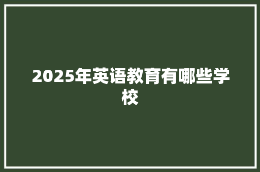 2025年英语教育有哪些学校 散文范文