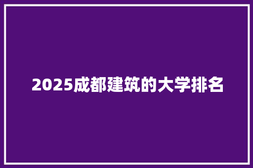 2025成都建筑的大学排名
