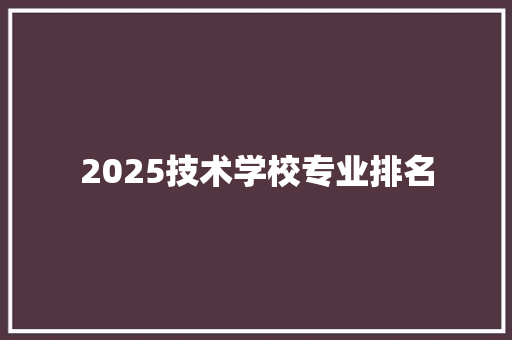 2025技术学校专业排名